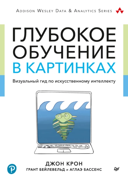 Джон Крон, Грант Бейлевельд, Бассенс Аглаэ - Глубокое обучение в картинках. Визуальный гид по искусственному интеллекту.